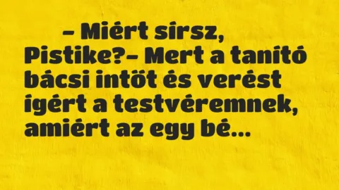 Viccek:
– Miért sírsz, Pistike?- Mert a tanító bácsi intőt és… Viccek:
– Miért sírsz, Pistike?- Mert a tanító bácsi intőt és…