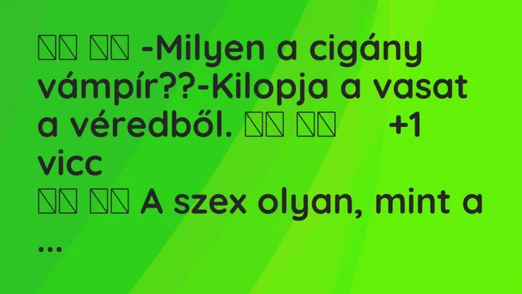 Viccek:
-Milyen a cigány vámpír??-Kilopja a vasat a véredből…. Viccek:
-Milyen a cigány vámpír??-Kilopja a vasat a véredből….