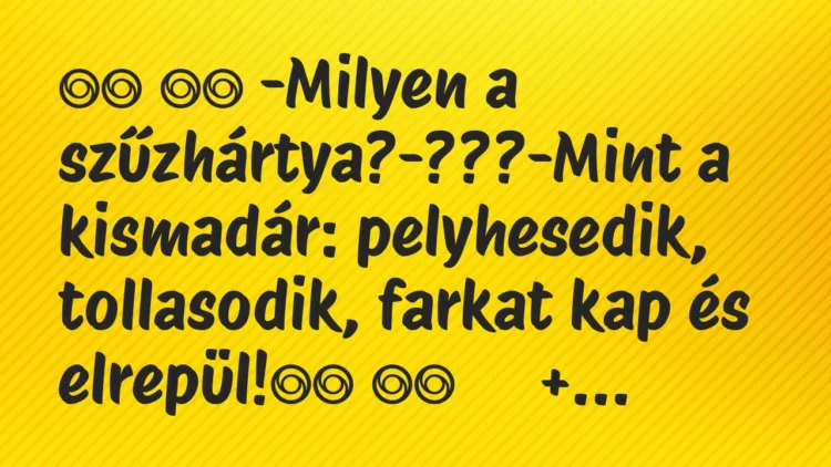 Viccek:
-Milyen a szűzhártya?-???-Mint a kismadár:… Viccek:
-Milyen a szűzhártya?-???-Mint a kismadár:…
