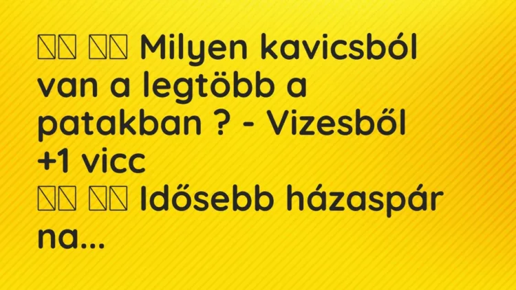 Viccek:
Milyen kavicsból van a legtöbb a patakban ? -… Viccek:
Milyen kavicsból van a legtöbb a patakban ? -…