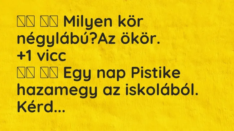 Viccek:
Milyen kör négylábú?Az ökör. … Viccek:
Milyen kör négylábú?Az ökör. …