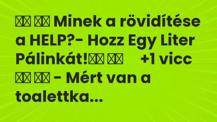 Viccek:
Minek a rövidítése a HELP?- Hozz Egy Liter… Viccek:
Minek a rövidítése a HELP?- Hozz Egy Liter…