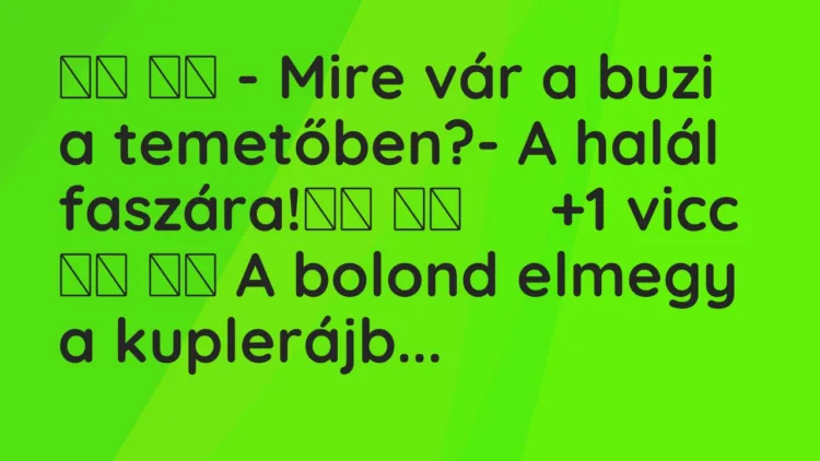 Viccek:
– Mire vár a buzi a temetőben?- A halál faszára! … Viccek:
– Mire vár a buzi a temetőben?- A halál faszára! …
