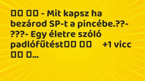 Viccek: 
		  
		  – Mit kapsz ha bezárod SP-t a pincébe.??- ???- Egy …