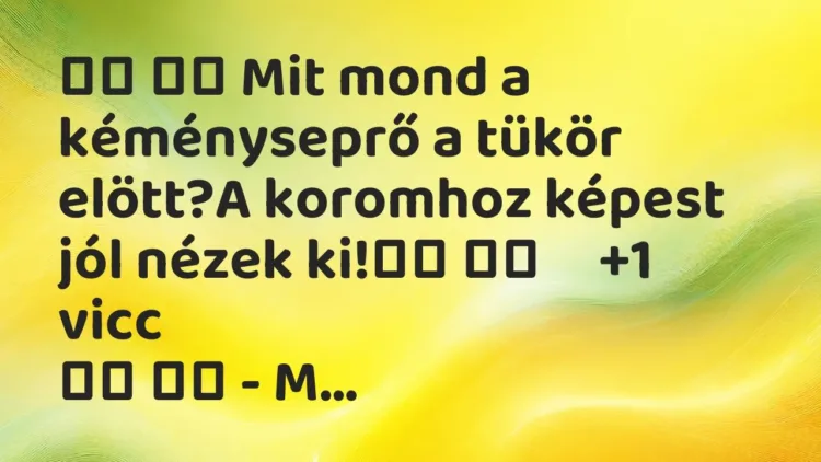Viccek:
Mit mond a kéményseprő a tükör elött?A koromhoz képest … Viccek:
Mit mond a kéményseprő a tükör elött?A koromhoz képest …