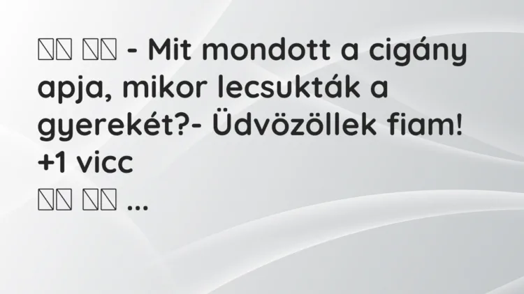 Viccek: – Mit mondott a cigány apja, mikor lecsukták a gyerekét?