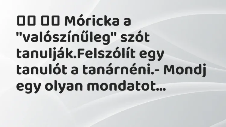 Viccek:
Móricka a ”valószínűleg” szót tanulják.Felszólít egy … Viccek:
Móricka a ”valószínűleg” szót tanulják.Felszólít egy …