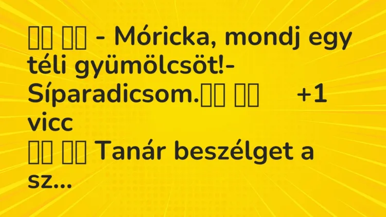 Viccek:
– Móricka, mondj egy téli gyümölcsöt!-… Viccek:
– Móricka, mondj egy téli gyümölcsöt!-…
