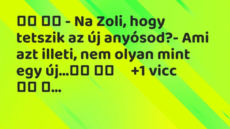 Viccek: – Na Zoli, hogy tetszik az új anyósod?- Ami azt illeti,…