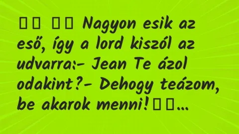 Viccek: 
		  
		  Nagyon esik az eső, így a lord kiszól az udvarra:- Jean…