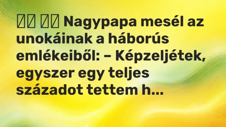 Viccek:
Nagypapa mesél az unokáinak a háborús emlékeiből: –… Viccek:
Nagypapa mesél az unokáinak a háborús emlékeiből: –…