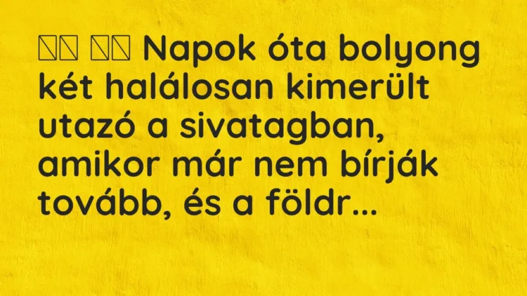 Viccek:
Napok óta bolyong két halálosan kimerült utazó a… Viccek:
Napok óta bolyong két halálosan kimerült utazó a…