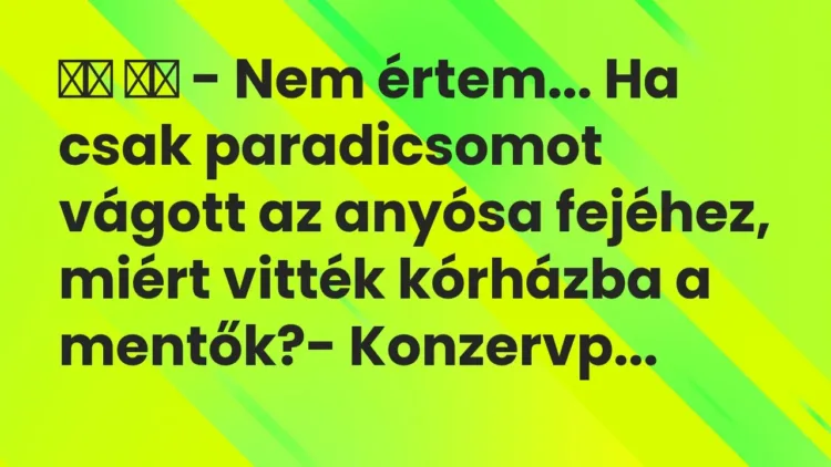 Viccek:
– Nem értem… Ha csak paradicsomot vágott az anyósa… Viccek:
– Nem értem… Ha csak paradicsomot vágott az anyósa…