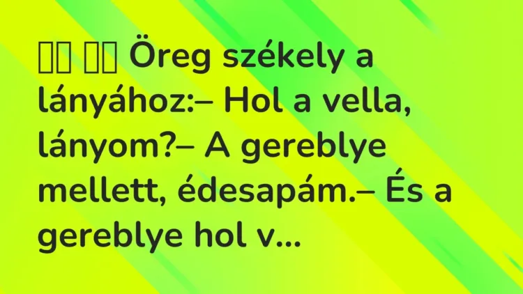 Viccek:
Öreg székely a lányához:– Hol a vella, lányom?– A… Viccek:
Öreg székely a lányához:– Hol a vella, lányom?– A…