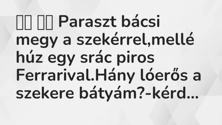 Viccek:
Paraszt bácsi megy a szekérrel,mellé húz egy srác piros… Viccek:
Paraszt bácsi megy a szekérrel,mellé húz egy srác piros…