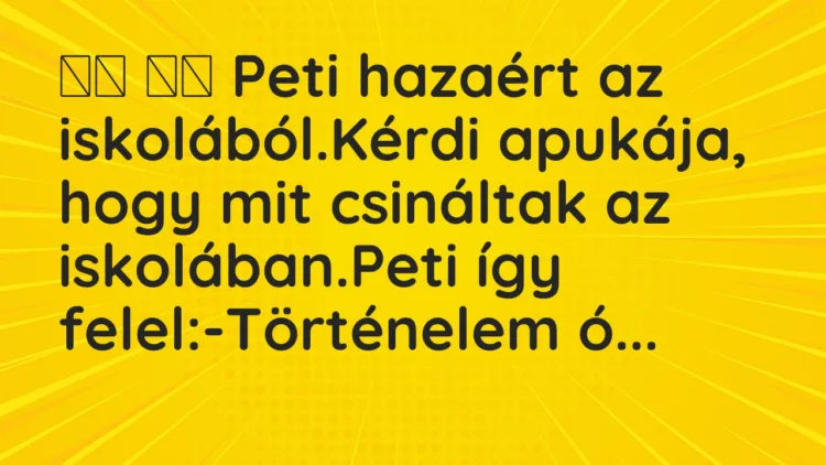 Viccek: Peti hazaért az iskolából.Kérdi apukája, hogy mit…