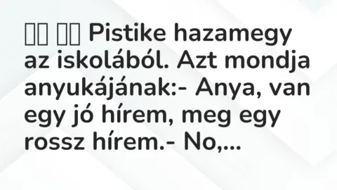 Viccek: 
		  
		  Pistike hazamegy az iskolából. Azt mondja anyukájának:-…
