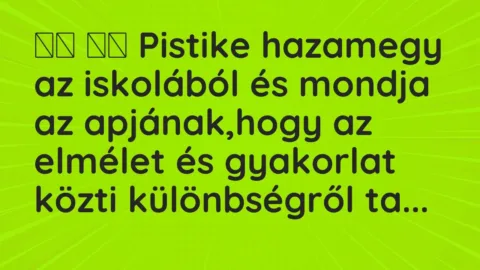 Viccek: 
		  
		  Pistike hazamegy az iskolából és mondja az apjának,hogy az …