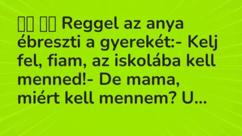 Viccek: 
		  
		  Reggel az anya ébreszti a gyerekét:- Kelj fel, fiam, az…