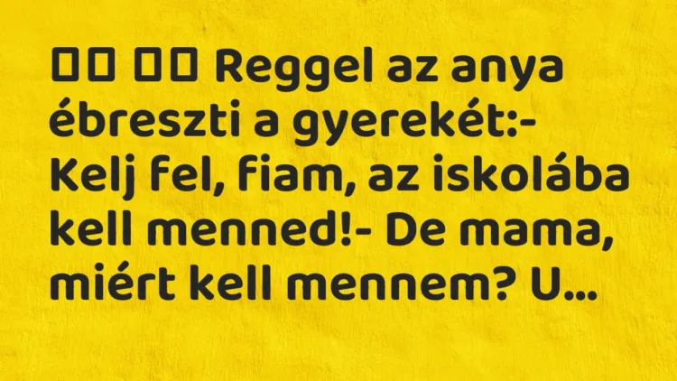 Viccek:
Reggel az anya ébreszti a gyerekét:- Kelj fel, fiam, az… Viccek:
Reggel az anya ébreszti a gyerekét:- Kelj fel, fiam, az…