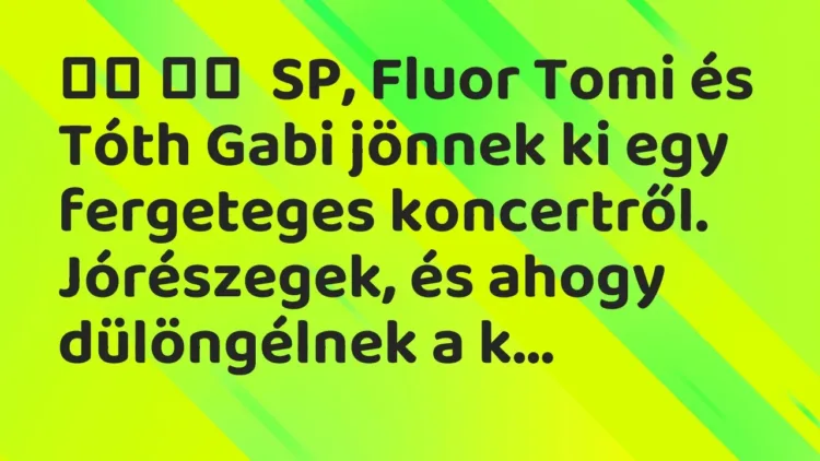 Viccek:
SP, Fluor Tomi és Tóth Gabi jönnek ki egy fergeteges… Viccek:
SP, Fluor Tomi és Tóth Gabi jönnek ki egy fergeteges…