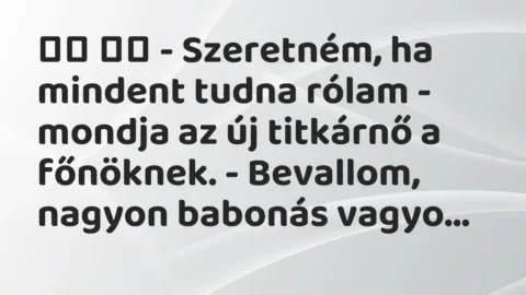 Viccek: 
		  
		  – Szeretném, ha mindent tudna rólam – mondja az új titkárnő…