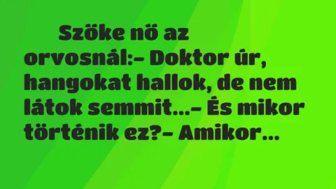 Viccek: 
		  
		  Szőke nő az orvosnál:- Doktor úr, hangokat hallok, de…