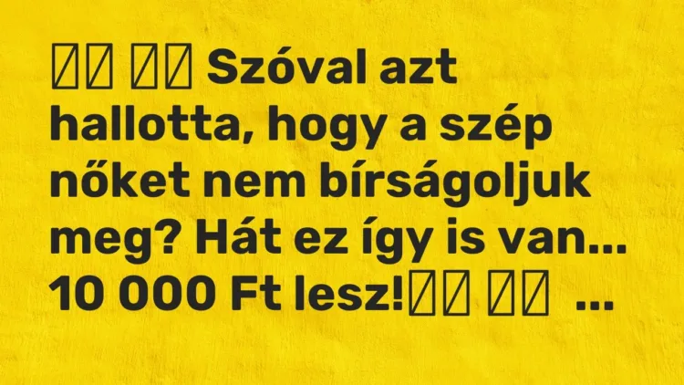 Viccek:
Szóval azt hallotta, hogy a szép nőket nem bírságoljuk meg?… Viccek:
Szóval azt hallotta, hogy a szép nőket nem bírságoljuk meg?…