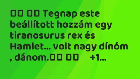 Viccek: 
		  
		  Tegnap este beállított hozzám egy tiranosurus rex és…