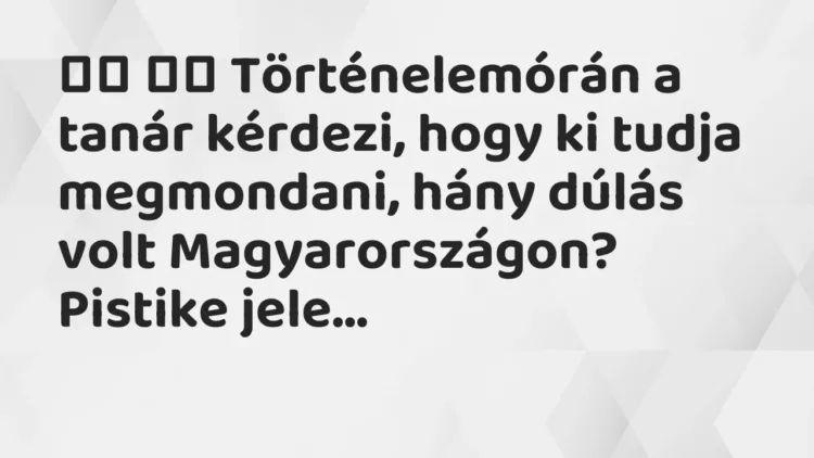 Viccek:
Történelemórán a tanár kérdezi, hogy ki tudja megmondani,… Viccek:
Történelemórán a tanár kérdezi, hogy ki tudja megmondani,…