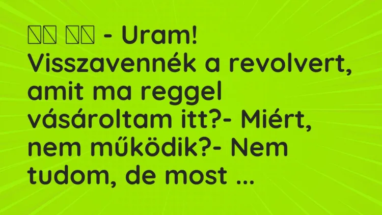 Viccek: – Uram! Visszavennék a revolvert, amit ma reggel vásároltam…