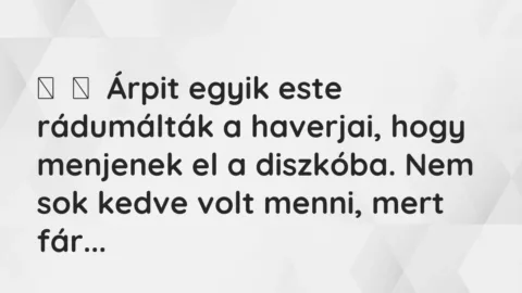 Vicces történet: 
	    	    Árpit egyik este rádumálták a haverjai, hogy menjenek el a diszkóba. …