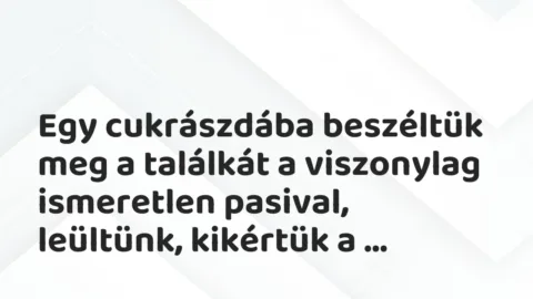 Vicces történet: 
	    	    


Egy cukrászdába beszéltük meg a találkát a…