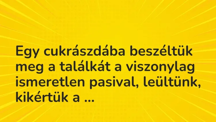 Vicces történet:
Egy cukrászdába beszéltük meg a találkát a… Vicces történet:
Egy cukrászdába beszéltük meg a találkát a…