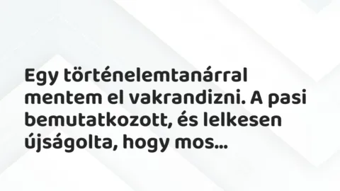 Vicces történet: 
	    	    


Egy történelemtanárral mentem el vakrandizni. A …
