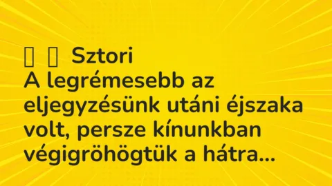 Vicces történet: 
	    	    Sztori


A legrémesebb az eljegyzésünk utáni éjszaka volt,…