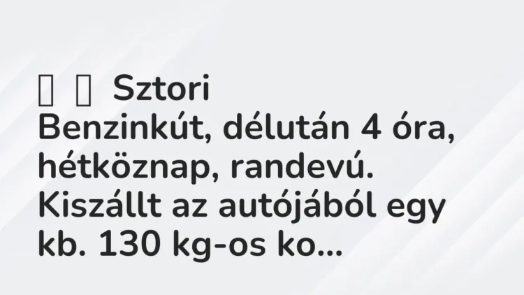 Vicces történet:
Sztori
Benzinkút, délután 4 óra, hétköznap, randevú. Kiszállt … Vicces történet:
Sztori
Benzinkút, délután 4 óra, hétköznap, randevú. Kiszállt …