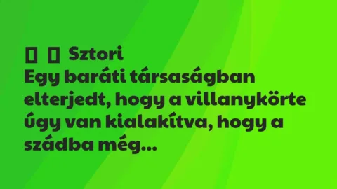 Vicces történet: 
	    	    Sztori


Egy baráti társaságban elterjedt, hogy a villanykörte…
