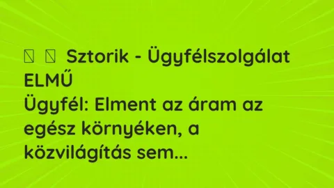 Vicces történet: 
	    	    Sztorik – Ügyfélszolgálat ELMŰ


Ügyfél: Elment az áram az egész…