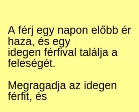 Vicc: A férj egy napon előbb ér haza, és egy Vicc: A férj egy napon előbb ér haza, és egy idegen férfival találja a feleségét…