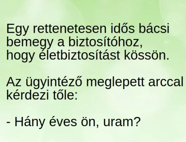 Vicc: Egy rettenetesen idős bácsi bemegy a biztosítóhoz, hogy... Vicc: Egy rettenetesen idős bácsi bemegy a biztosítóhoz, hogy…