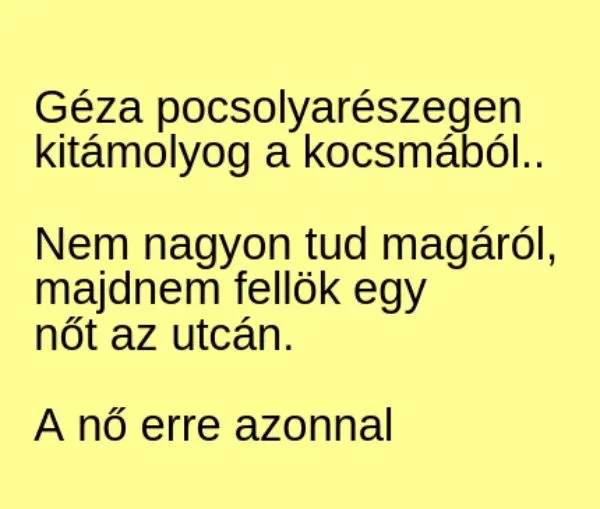 Vicc: Géza pocsolyarészegen kitámolyog a kocsmából - Vicc: Géza pocsolyarészegen kitámolyog a kocsmából –