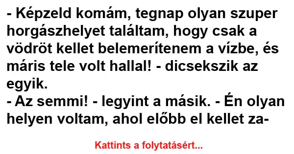 Vicc: Képzeld komám, tegnap olyan szuper horgászhelyet találtam Vicc: Képzeld komám, tegnap olyan szuper horgászhelyet találtam