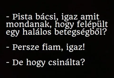 Vicc: Pista bácsi, igaz amit mondanak, hogy felépült egy halálos betegségből
