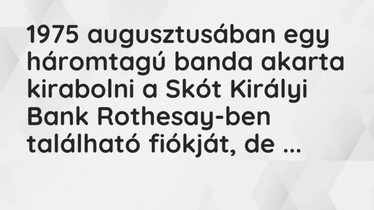 Vicc: 1975 augusztusában egy háromtagú banda akarta kirabolni a Skót Királyi Bank… Vicc: 1975 augusztusában egy háromtagú banda akarta kirabolni a Skót Királyi Bank…