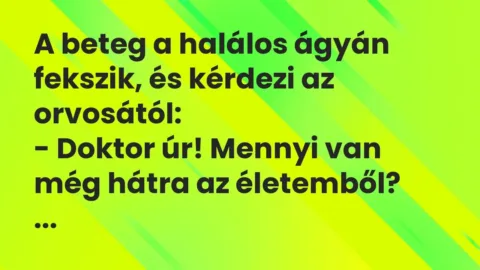 Vicc: A beteg a halálos ágyán fekszik, és kérdezi az orvosától:

-…