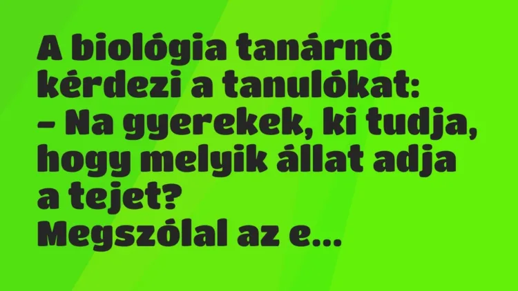Vicc: A biológia tanárnő kérdezi a tanulókat:
– Na gyerekek, ki tudja, hogy… Vicc: A biológia tanárnő kérdezi a tanulókat:
– Na gyerekek, ki tudja, hogy…