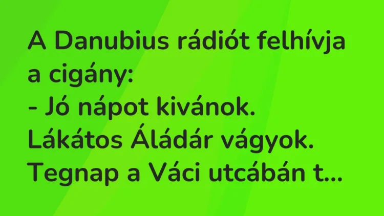 Vicc: A Danubius rádiót felhívja a cigány:
– Jó nápot kivánok. Lákátos… Vicc: A Danubius rádiót felhívja a cigány:
– Jó nápot kivánok. Lákátos…