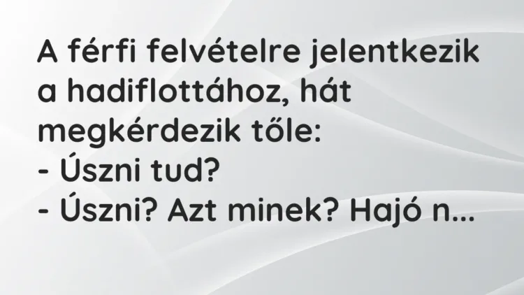 Vicc: A férfi felvételre jelentkezik a hadiflottához, hát megkérdezik tőle:
-… Vicc: A férfi felvételre jelentkezik a hadiflottához, hát megkérdezik tőle:
-…