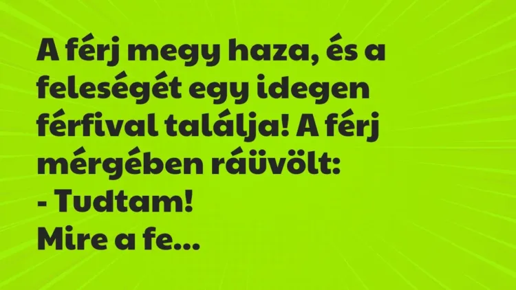 Vicc: A férj megy haza, és a feleségét egy idegen férfival találja! A férj mérgében… Vicc: A férj megy haza, és a feleségét egy idegen férfival találja! A férj mérgében…